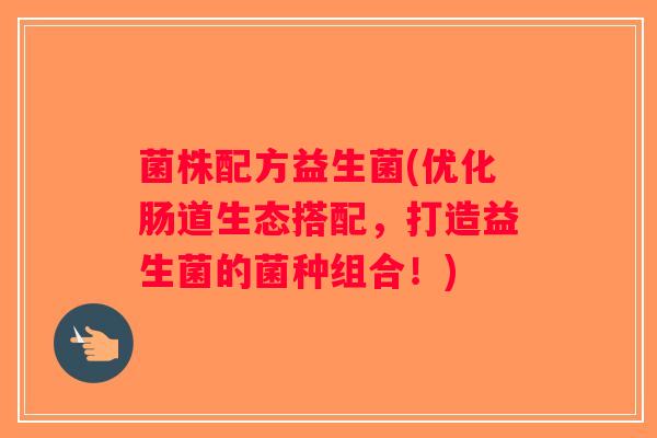 菌株配方益生菌(优化肠道生态搭配，打造益生菌的菌种组合！)