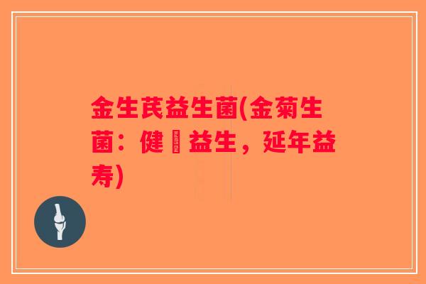 金生芪益生菌(金菊生菌：健腸益生，延年益寿)