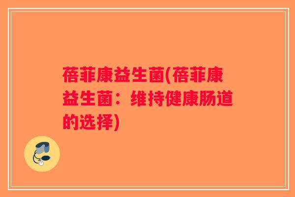 蓓菲康益生菌(蓓菲康益生菌：维持健康肠道的选择)