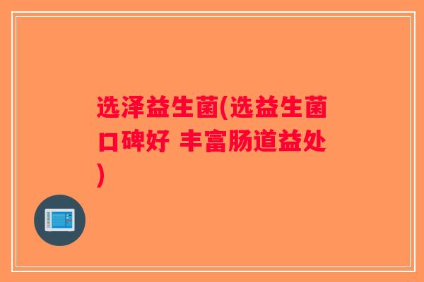 选泽益生菌(选益生菌口碑好 丰富肠道益处)