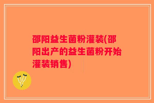 邵阳益生菌粉灌装(邵阳出产的益生菌粉开始灌装销售)