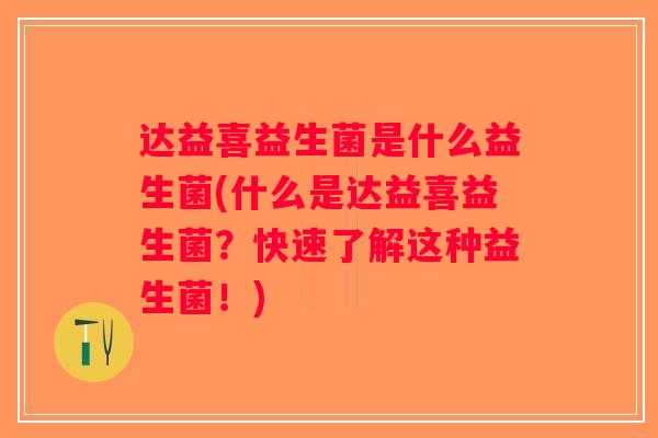 达益喜益生菌是什么益生菌(什么是达益喜益生菌？快速了解这种益生菌！)
