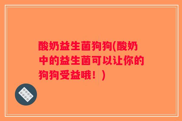 酸奶益生菌狗狗(酸奶中的益生菌可以让你的狗狗受益哦！)