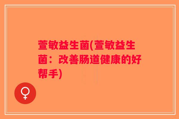 萱敏益生菌(萱敏益生菌：改善肠道健康的好帮手)