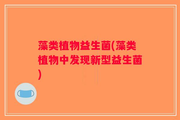 藻类植物益生菌(藻类植物中发现新型益生菌)