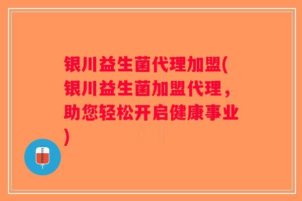 银川益生菌代理加盟(银川益生菌加盟代理,助您轻松开启健康事业) 银川益生菌代理加盟(银川益生菌加盟代理,助您轻松开启健康事业)