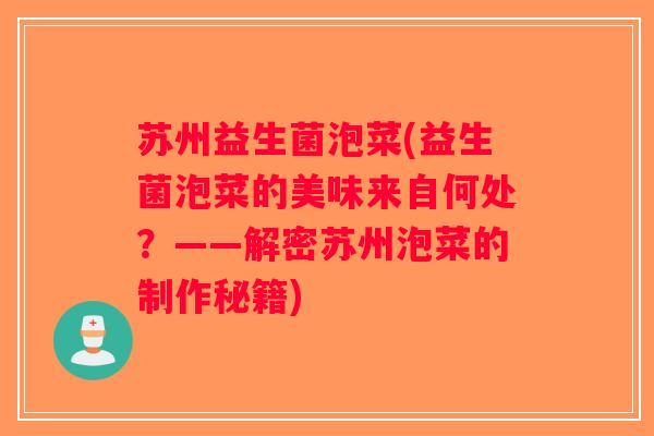 苏州益生菌泡菜(益生菌泡菜的美味来自何处?——解密苏州泡菜的制作秘籍) 苏州益生菌泡菜(益生菌泡菜的美味来自何处?——解密苏州泡菜的制作秘籍)