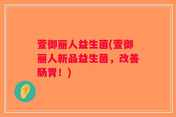 萱御丽人益生菌(萱御丽人新品益生菌,改善肠胃!) 萱御丽人益生菌(萱御丽人新品益生菌,改善肠胃!)