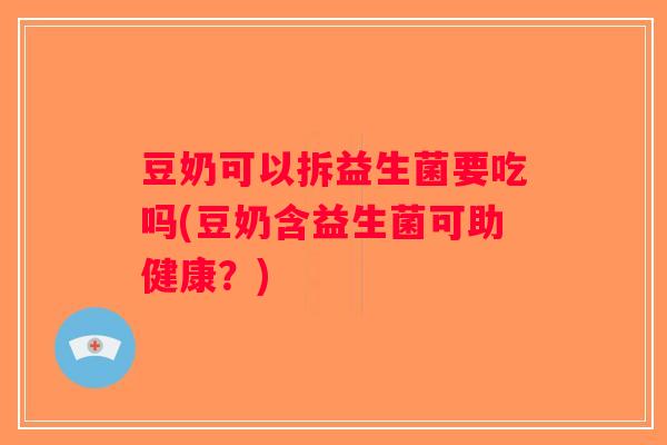 豆奶可以拆益生菌要吃吗(豆奶含益生菌可助健康?) 豆奶可以拆益生菌要吃吗(豆奶含益生菌可助健康?)