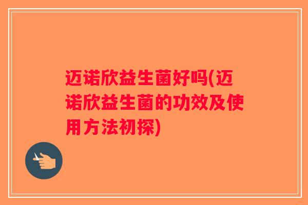 迈诺欣益生菌好吗(迈诺欣益生菌的功效及使用方法初探) 迈诺欣益生菌好吗(迈诺欣益生菌的功效及使用方法初探)