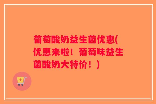 葡萄酸奶益生菌优惠(优惠来啦!葡萄味益生菌酸奶大特价!) 葡萄酸奶益生菌优惠(优惠来啦!葡萄味益生菌酸奶大特价!)