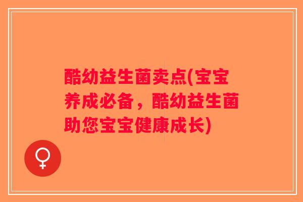 酷幼益生菌卖点(宝宝养成必备，酷幼益生菌助您宝宝健康成长)