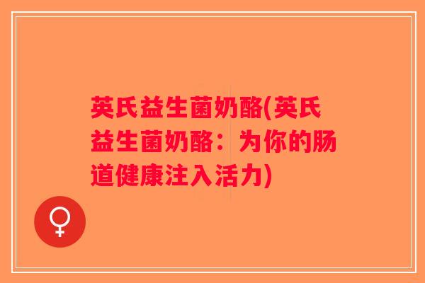 英氏益生菌奶酪(英氏益生菌奶酪:为你的肠道健康注入活力) 英氏益生菌奶酪(英氏益生菌奶酪:为你的肠道健康注入活力)