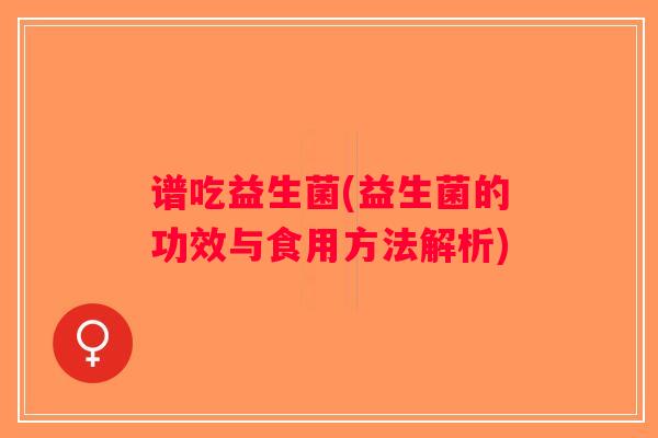 谱吃益生菌(益生菌的功效与食用方法解析) 谱吃益生菌(益生菌的功效与食用方法解析)