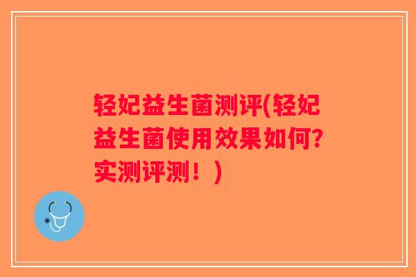 轻妃益生菌测评(轻妃益生菌使用效果如何?实测评测!) 轻妃益生菌测评(轻妃益生菌使用效果如何?实测评测!)