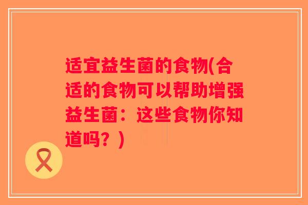 适宜益生菌的食物(合适的食物可以帮助增强益生菌:这些食物你知道吗?) 适宜益生菌的食物(合适的食物可以帮助增强益生菌:这些食物你知道吗?)