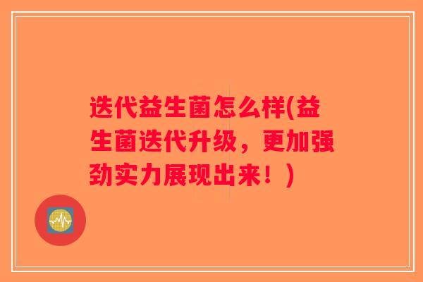 迭代益生菌怎么样(益生菌迭代升级,更加强劲实力展现出来!) 迭代益生菌怎么样(益生菌迭代升级,更加强劲实力展现出来!)