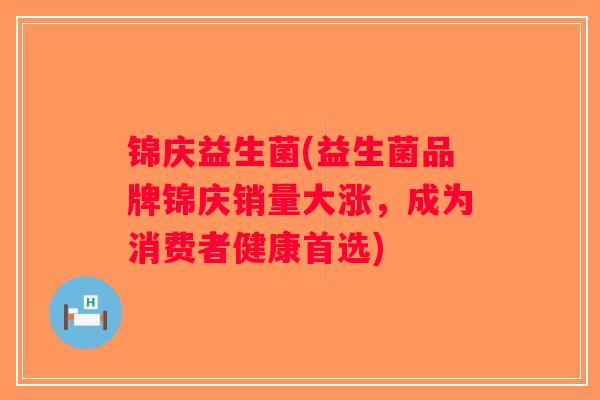 锦庆益生菌(益生菌品牌锦庆销量大涨,成为消费者健康首选) 锦庆益生菌(益生菌品牌锦庆销量大涨,成为消费者健康首选)