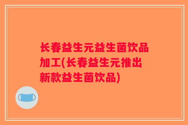 长春益生元益生菌饮品加工(长春益生元推出新款益生菌饮品) 长春益生元益生菌饮品加工(长春益生元推出新款益生菌饮品)