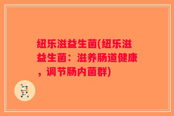 纽乐滋益生菌(纽乐滋益生菌:滋养肠道健康,调节肠内菌群) 纽乐滋益生菌(纽乐滋益生菌:滋养肠道健康,调节肠内菌群)