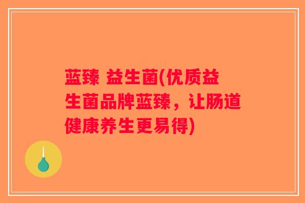 蓝臻 益生菌(优质益生菌品牌蓝臻,让肠道健康养生更易得) 蓝臻 益生菌(优质益生菌品牌蓝臻,让肠道健康养生更易得)