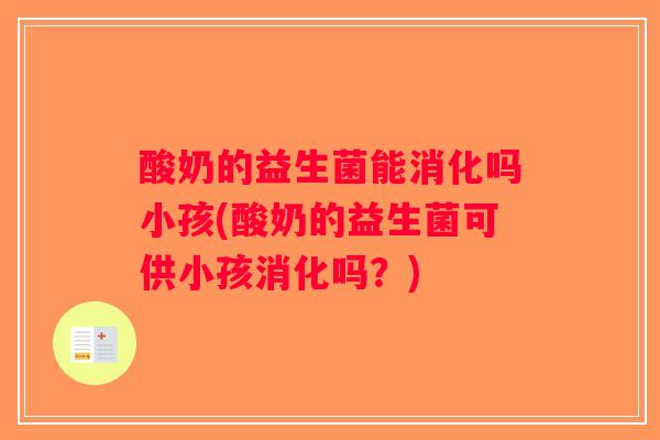 酸奶的益生菌能消化吗小孩(酸奶的益生菌可供小孩消化吗?) 酸奶的益生菌能消化吗小孩(酸奶的益生菌可供小孩消化吗?)