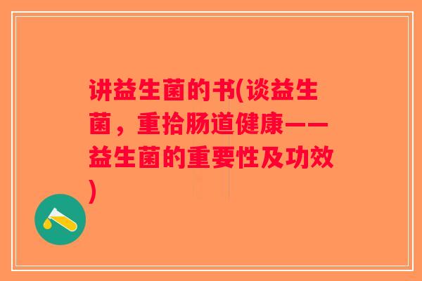 讲益生菌的书(谈益生菌,重拾肠道健康——益生菌的重要性及功效) 讲益生菌的书(谈益生菌,重拾肠道健康——益生菌的重要性及功效)
