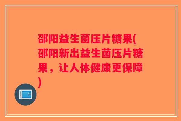 邵阳益生菌压片糖果(邵阳新出益生菌压片糖果,让人体健康更保障) 邵阳益生菌压片糖果(邵阳新出益生菌压片糖果,让人体健康更保障)