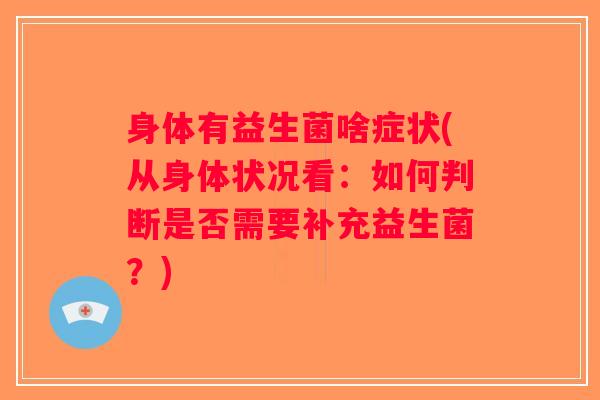 身体有益生菌啥症状(从身体状况看:如何判断是否需要补充益生菌?) 身体有益生菌啥症状(从身体状况看:如何判断是否需要补充益生菌?)