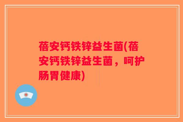 蓓安钙铁锌益生菌(蓓安钙铁锌益生菌,呵护肠胃健康) 蓓安钙铁锌益生菌(蓓安钙铁锌益生菌,呵护肠胃健康)