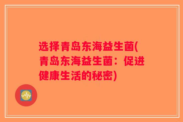 选择青岛东海益生菌(青岛东海益生菌:促进健康生活的秘密) 选择青岛东海益生菌(青岛东海益生菌:促进健康生活的秘密)