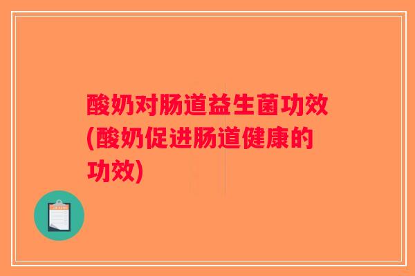 酸奶对肠道益生菌功效(酸奶促进肠道健康的功效) 酸奶对肠道益生菌功效(酸奶促进肠道健康的功效)