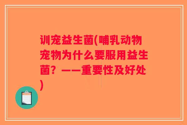 训宠益生菌(哺乳动物宠物为什么要服用益生菌?——重要性及好处) 训宠益生菌(哺乳动物宠物为什么要服用益生菌?——重要性及好处)