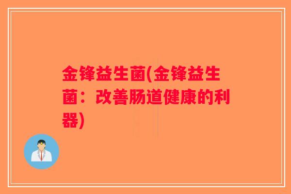 金锋益生菌(金锋益生菌:改善肠道健康的利器) 金锋益生菌(金锋益生菌:改善肠道健康的利器)