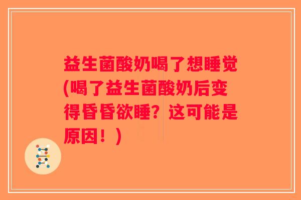 益生菌酸奶喝了想睡觉(喝了益生菌酸奶后变得昏昏欲睡?这可能是原因!) 益生菌酸奶喝了想睡觉(喝了益生菌酸奶后变得昏昏欲睡?这可能是原因!)