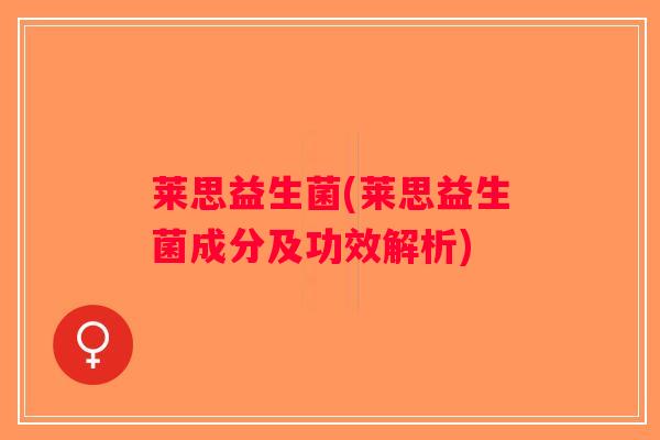 莱思益生菌(莱思益生菌成分及功效解析) 莱思益生菌(莱思益生菌成分及功效解析)