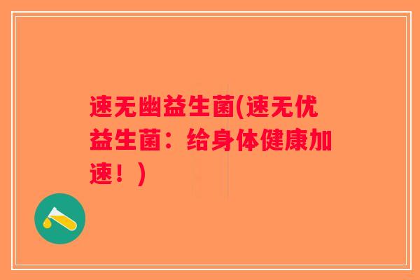 速无幽益生菌(速无优益生菌:给身体健康加速!) 速无幽益生菌(速无优益生菌:给身体健康加速!)