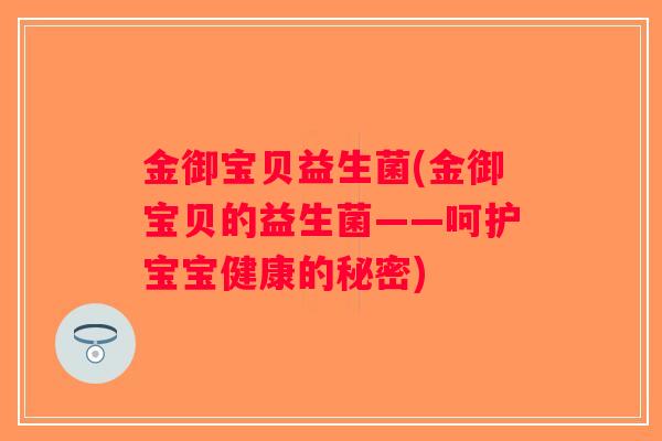 金御宝贝益生菌(金御宝贝的益生菌——呵护宝宝健康的秘密) 金御宝贝益生菌(金御宝贝的益生菌——呵护宝宝健康的秘密)