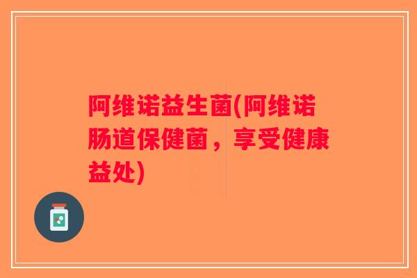 阿维诺益生菌(阿维诺肠道保健菌,享受健康益处) 阿维诺益生菌(阿维诺肠道保健菌,享受健康益处)