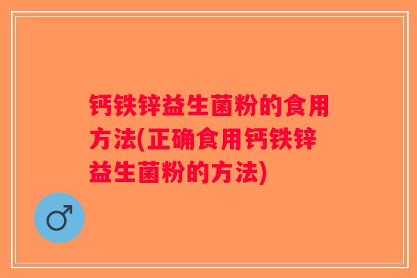 钙铁锌益生菌粉的食用方法(正确食用钙铁锌益生菌粉的方法) 钙铁锌益生菌粉的食用方法(正确食用钙铁锌益生菌粉的方法)