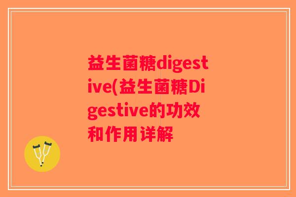 益生菌糖digestive(益生菌糖Digestive的功效和作用详解 益生菌糖digestive(益生菌糖Digestive的功效和作用详解