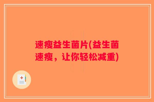 速瘦益生菌片(益生菌速瘦,让你轻松减重) 速瘦益生菌片(益生菌速瘦,让你轻松减重)