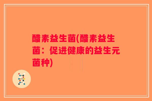 醋素益生菌(醋素益生菌:促进健康的益生元菌种) 醋素益生菌(醋素益生菌:促进健康的益生元菌种)