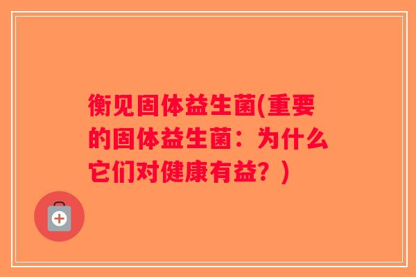 衡见固体益生菌(重要的固体益生菌:为什么它们对健康有益?) 衡见固体益生菌(重要的固体益生菌:为什么它们对健康有益?)