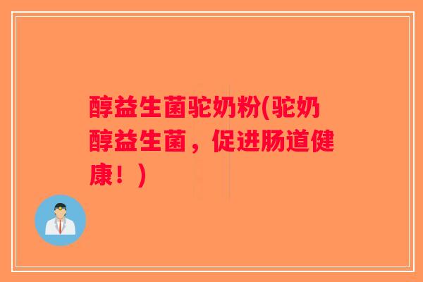 醇益生菌驼奶粉(驼奶醇益生菌,促进肠道健康!) 醇益生菌驼奶粉(驼奶醇益生菌,促进肠道健康!)