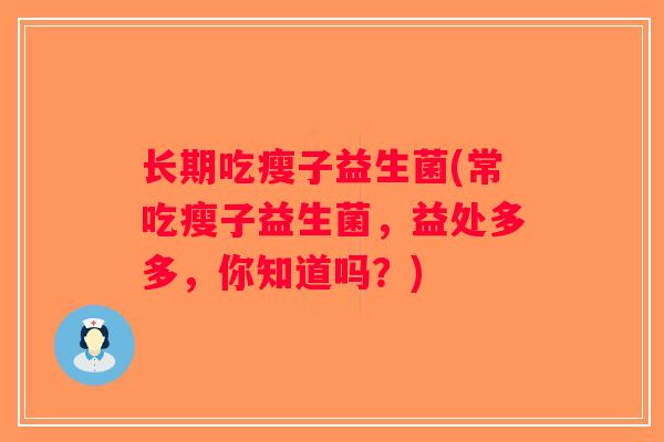 长期吃瘦子益生菌(常吃瘦子益生菌,益处多多,你知道吗?) 长期吃瘦子益生菌(常吃瘦子益生菌,益处多多,你知道吗?)