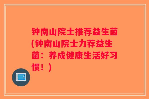 钟南山院士推荐益生菌(钟南山院士力荐益生菌:养成健康生活好习惯!) 钟南山院士推荐益生菌(钟南山院士力荐益生菌:养成健康生活好习惯!)