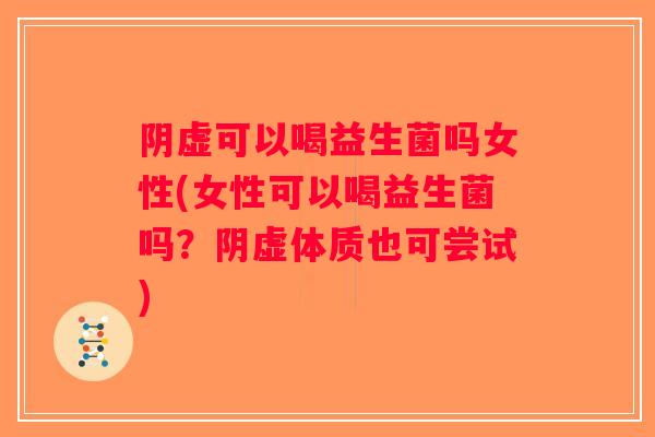 阴虚可以喝益生菌吗女性(女性可以喝益生菌吗?阴虚体质也可尝试) 阴虚可以喝益生菌吗女性(女性可以喝益生菌吗?阴虚体质也可尝试)