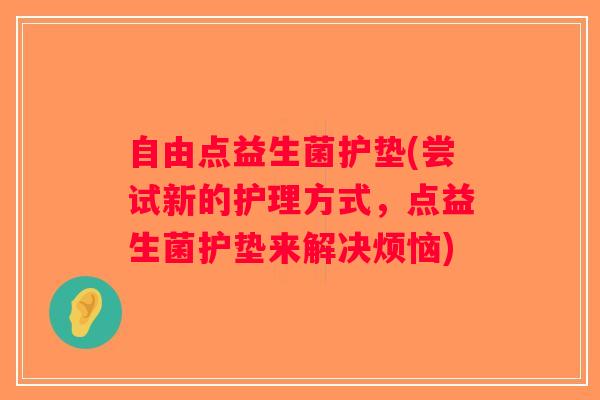 自由点益生菌护垫(尝试新的护理方式,点益生菌护垫来解决烦恼) 自由点益生菌护垫(尝试新的护理方式,点益生菌护垫来解决烦恼)