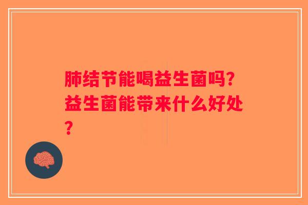 肺结节能喝益生菌吗?益生菌能带来什么好处? 肺结节能喝益生菌吗?益生菌能带来什么好处?
